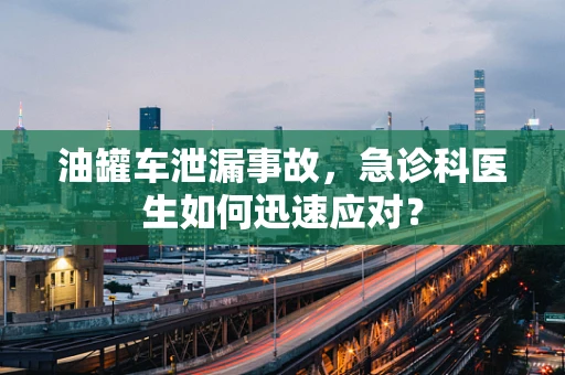 油罐车泄漏事故，急诊科医生如何迅速应对？