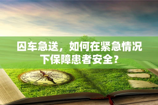 囚车急送，如何在紧急情况下保障患者安全？