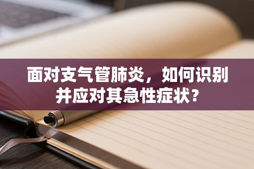 面对支气管肺炎，如何识别并应对其急性症状？