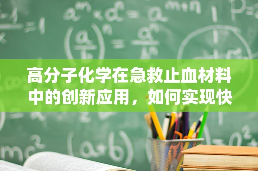 高分子化学在急救止血材料中的创新应用，如何实现快速、安全止血？