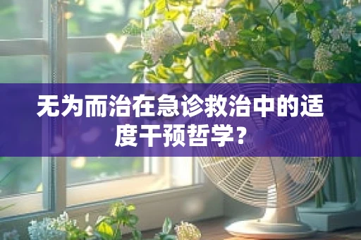 无为而治在急诊救治中的适度干预哲学？