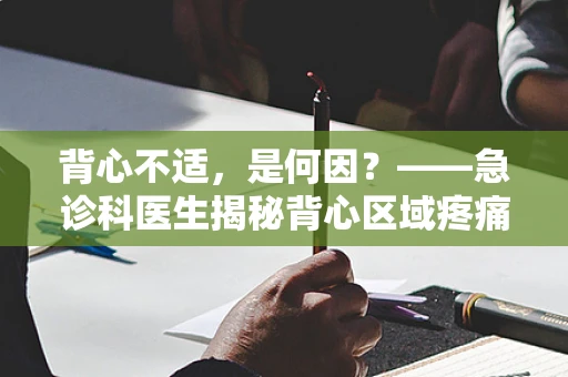 背心不适，是何因？——急诊科医生揭秘背心区域疼痛的真相