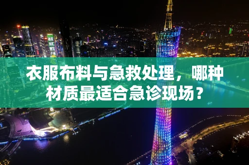 衣服布料与急救处理，哪种材质最适合急诊现场？