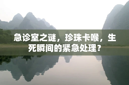 急诊室之谜，珍珠卡喉，生死瞬间的紧急处理？