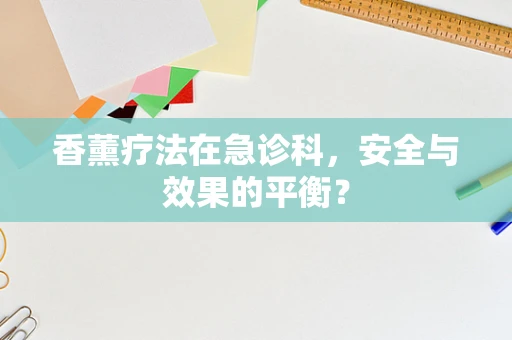 香薰疗法在急诊科，安全与效果的平衡？