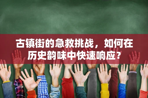 古镇街的急救挑战，如何在历史韵味中快速响应？