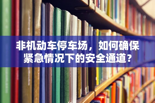 非机动车停车场，如何确保紧急情况下的安全通道？