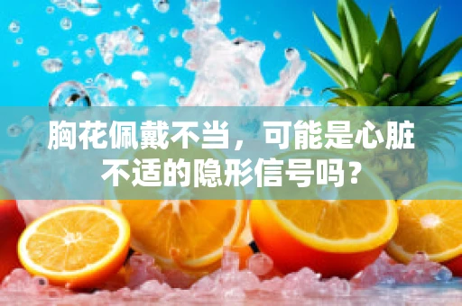 胸花佩戴不当，可能是心脏不适的隐形信号吗？