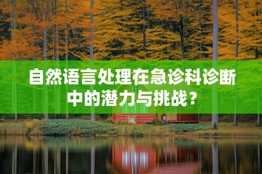 自然语言处理在急诊科诊断中的潜力与挑战？