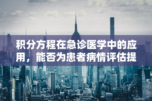 积分方程在急诊医学中的应用，能否为患者病情评估提供新视角？