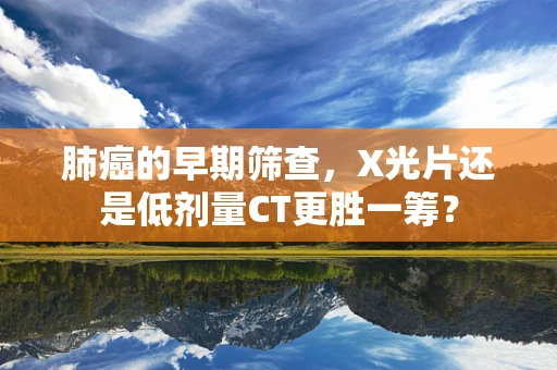 肺癌的早期筛查，X光片还是低剂量CT更胜一筹？