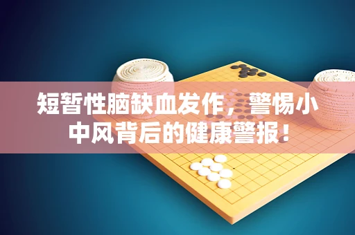 短暂性脑缺血发作，警惕小中风背后的健康警报！