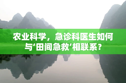 农业科学，急诊科医生如何与‘田间急救’相联系？