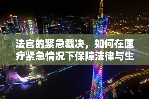 法官的紧急裁决，如何在医疗紧急情况下保障法律与生命的平衡？