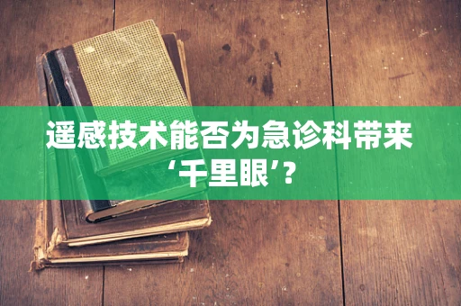 遥感技术能否为急诊科带来‘千里眼’？