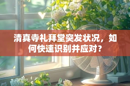 清真寺礼拜堂突发状况，如何快速识别并应对？