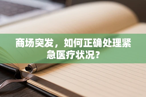 商场突发，如何正确处理紧急医疗状况？