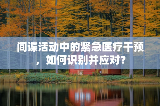 间谍活动中的紧急医疗干预，如何识别并应对？