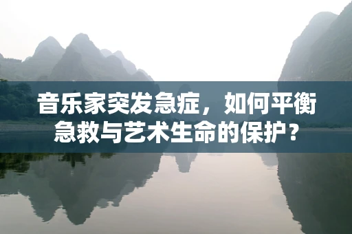 音乐家突发急症，如何平衡急救与艺术生命的保护？