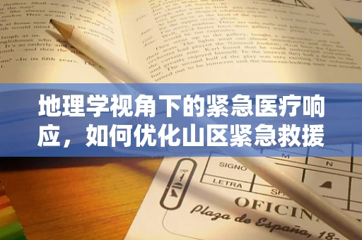 地理学视角下的紧急医疗响应，如何优化山区紧急救援路径？