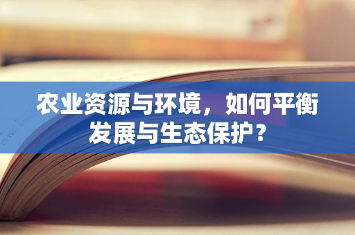 农业资源与环境，如何平衡发展与生态保护？