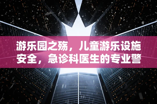 游乐园之殇，儿童游乐设施安全，急诊科医生的专业警醒