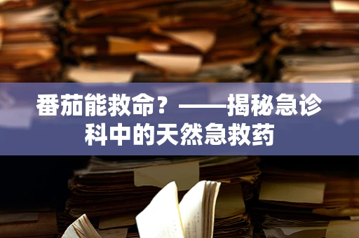 番茄能救命？——揭秘急诊科中的天然急救药