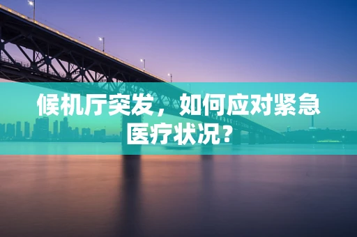 候机厅突发，如何应对紧急医疗状况？