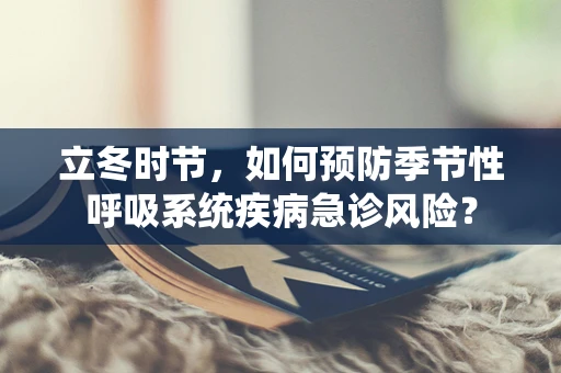 立冬时节，如何预防季节性呼吸系统疾病急诊风险？