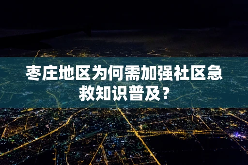 枣庄地区为何需加强社区急救知识普及？