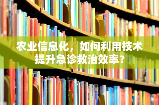 农业信息化，如何利用技术提升急诊救治效率？