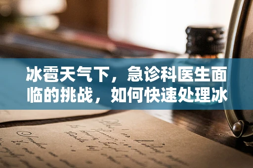 冰雹天气下，急诊科医生面临的挑战，如何快速处理冰雹砸伤？