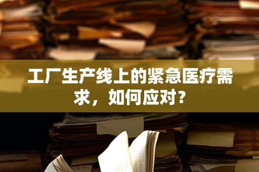 工厂生产线上的紧急医疗需求，如何应对？