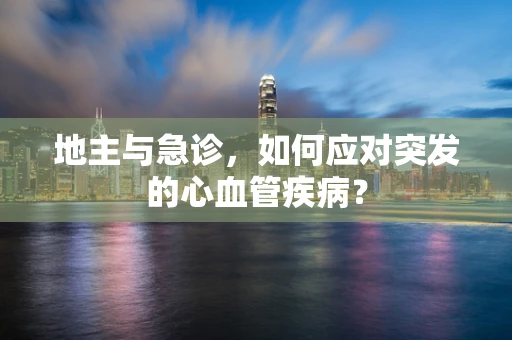 地主与急诊，如何应对突发的心血管疾病？