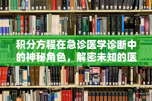 积分方程在急诊医学诊断中的神秘角色，解密未知的医学谜团