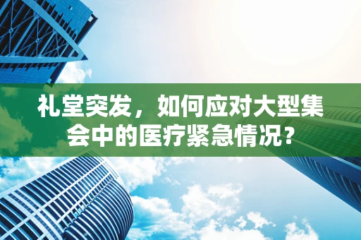 礼堂突发，如何应对大型集会中的医疗紧急情况？