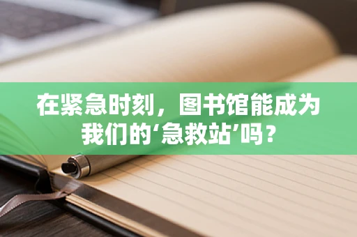 在紧急时刻，图书馆能成为我们的‘急救站’吗？