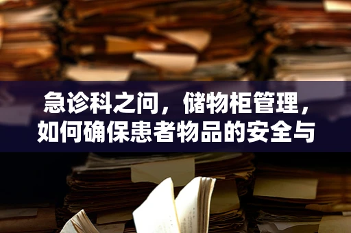 急诊科之问，储物柜管理，如何确保患者物品的安全与隐私？