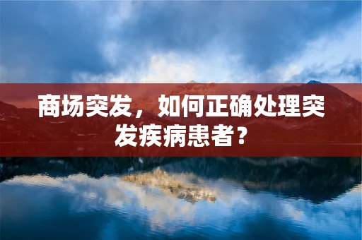 商场突发，如何正确处理突发疾病患者？