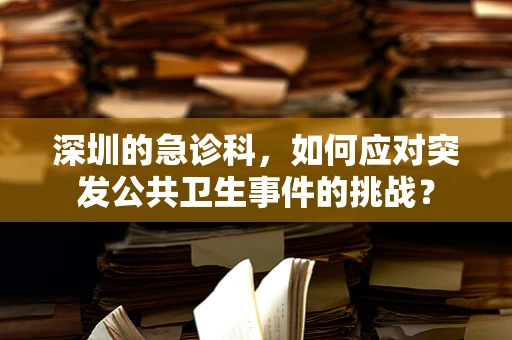 深圳的急诊科，如何应对突发公共卫生事件的挑战？