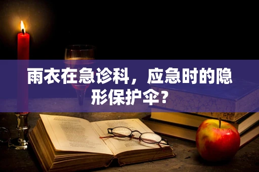 雨衣在急诊科，应急时的隐形保护伞？