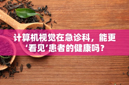 计算机视觉在急诊科，能更‘看见’患者的健康吗？