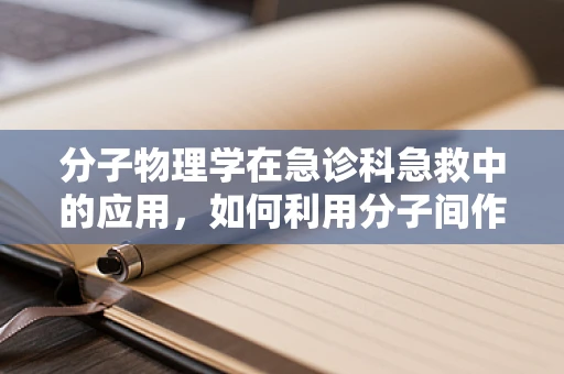 分子物理学在急诊科急救中的应用，如何利用分子间作用力快速止血？