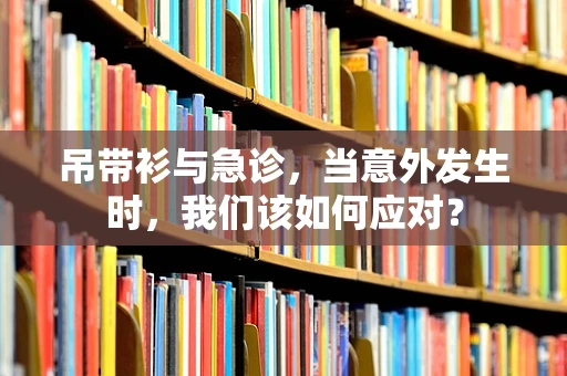 吊带衫与急诊，当意外发生时，我们该如何应对？