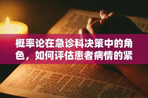 概率论在急诊科决策中的角色，如何评估患者病情的紧急程度？