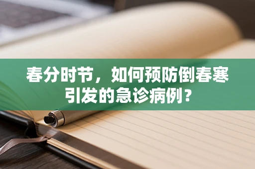 春分时节，如何预防倒春寒引发的急诊病例？