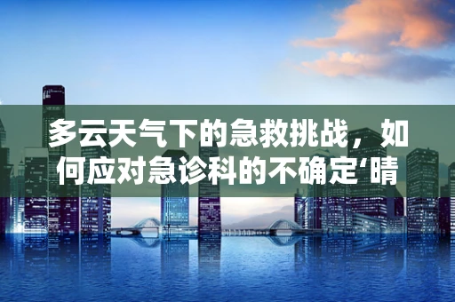 多云天气下的急救挑战，如何应对急诊科的不确定‘晴空?