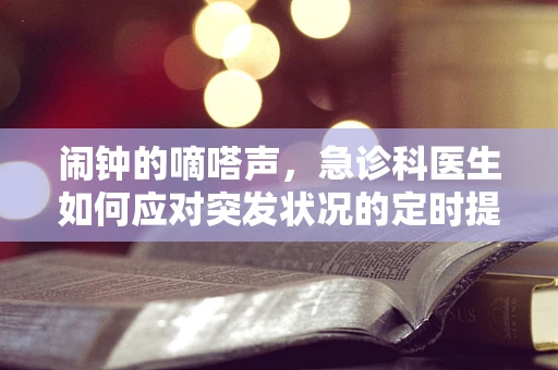 闹钟的嘀嗒声，急诊科医生如何应对突发状况的定时提醒？