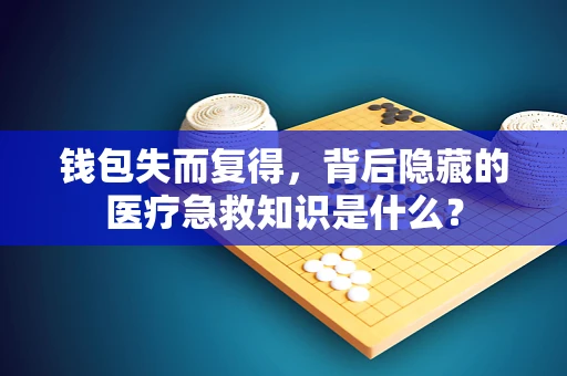 钱包失而复得，背后隐藏的医疗急救知识是什么？