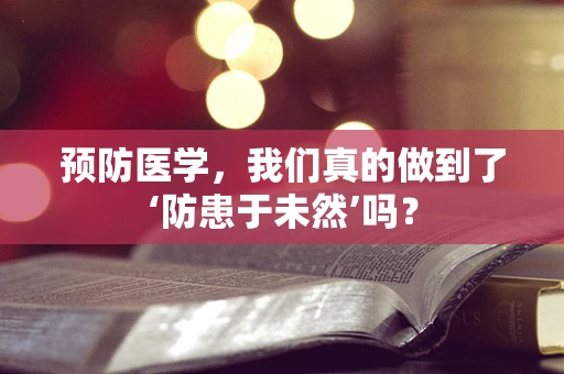 预防医学，我们真的做到了‘防患于未然’吗？